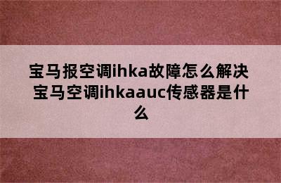 宝马报空调ihka故障怎么解决 宝马空调ihkaauc传感器是什么